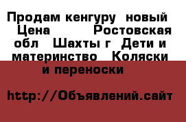 Продам кенгуру  новый  › Цена ­ 700 - Ростовская обл., Шахты г. Дети и материнство » Коляски и переноски   